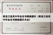 黑龙江省高中毕业证书模板图片（黑龙江省高中毕业证书模板图片大全）