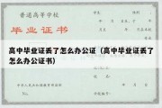 高中毕业证丢了怎么办公证（高中毕业证丢了怎么办公证书）