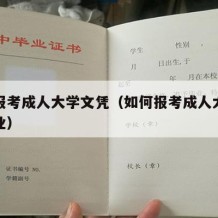 如何报考成人大学文凭（如何报考成人大学文凭专业）