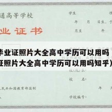 高中毕业证照片大全高中学历可以用吗（高中毕业证照片大全高中学历可以用吗知乎）