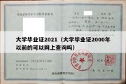 大学毕业证2021（大学毕业证2000年以前的可以网上查询吗）