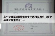 高中毕业证p图模板高中学历可以改吗（高中毕业证样本图片ps）