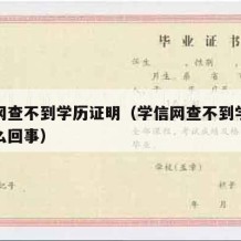 学信网查不到学历证明（学信网查不到学历证明怎么回事）