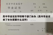 高中毕业证去学校哪个部门补办（高中毕业证丢了补办需要什么证件）