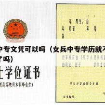 女兵中专文凭可以吗（女兵中专学历就不可以当兵了吗）