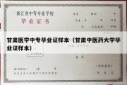 甘肃医学中专毕业证样本（甘肃中医药大学毕业证样本）