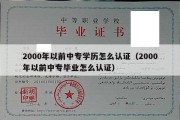 2000年以前中专学历怎么认证（2000年以前中专毕业怎么认证）