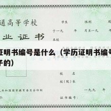 学历证明书编号是什么（学历证明书编号是什么样子的）