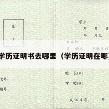 学历证明书去哪里（学历证明在哪）