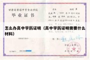 怎么办高中学历证明（高中学历证明需要什么材料）