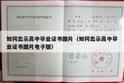 如何出示高中毕业证书图片（如何出示高中毕业证书图片电子版）