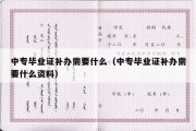 中专毕业证补办需要什么（中专毕业证补办需要什么资料）