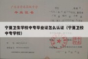 宁夏卫生学校中专毕业证怎么认证（宁夏卫校中专学校）