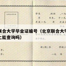 北京联合大学毕业证编号（北京联合大学毕业证网上能查询吗）