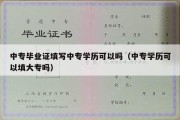 中专毕业证填写中专学历可以吗（中专学历可以填大专吗）