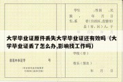 大学毕业证原件丢失大学毕业证还有效吗（大学毕业证丢了怎么办,影响找工作吗）