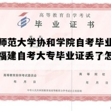 福建师范大学协和学院自考毕业证样本（福建自考大专毕业证丢了怎么补办）