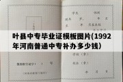 叶县中专毕业证模板图片(1992年河南普通中专补办多少钱）