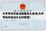 大学专科毕业证需要多久拿证(大学专科毕业证什么时候发)