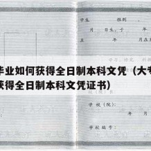 大专毕业如何获得全日制本科文凭（大专毕业如何获得全日制本科文凭证书）