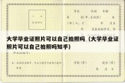 大学毕业证照片可以自己拍照吗（大学毕业证照片可以自己拍照吗知乎）