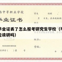 大学毕业证丢了怎么报考研究生学校（毕业证丢了能读研吗）