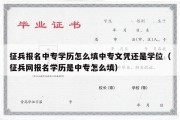 征兵报名中专学历怎么填中专文凭还是学位（征兵网报名学历是中专怎么填）