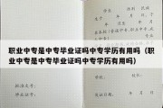 职业中专是中专毕业证吗中专学历有用吗（职业中专是中专毕业证吗中专学历有用吗）