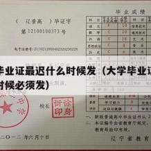 大学毕业证最迟什么时候发（大学毕业证最晚什么时候必须发）