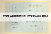 中专学历能做哪些工作（中专学历可以做什么）