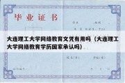 大连理工大学网络教育文凭有用吗（大连理工大学网络教育学历国家承认吗）