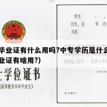 中专毕业证有什么用吗?中专学历是什么（中专毕业证有啥用?）