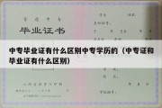 中专毕业证有什么区别中专学历的（中专证和毕业证有什么区别）