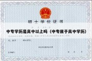 中专学历是高中以上吗（中专属于高中学历）