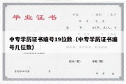 中专学历证书编号19位数（中专学历证书编号几位数）