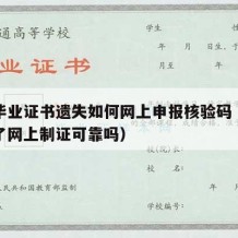 大学毕业证书遗失如何网上申报核验码（毕业证丢了网上制证可靠吗）