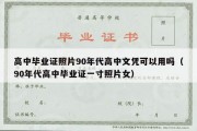 高中毕业证照片90年代高中文凭可以用吗（90年代高中毕业证一寸照片女）