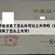 高中毕业证丢了怎么办可以上大学吗（高中毕业证丢失了怎么上大学）