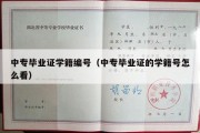 中专毕业证学籍编号（中专毕业证的学籍号怎么看）