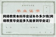 网络教育本科毕业证补办多少钱(网络教育毕业后多久能拿到毕业证)