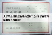 大学毕业证和结业证的区别?（大学毕业证和结业证有啥区别）