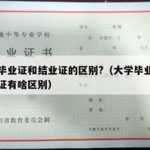 大学毕业证和结业证的区别?（大学毕业证和结业证有啥区别）