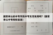 国家承认的中专学历中专文凭有用吗?（国家承认中专院校目录）