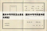 重庆中专学历怎么报名（重庆中专学历查询官方网站）