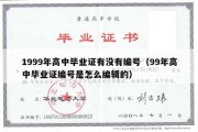 1999年高中毕业证有没有编号（99年高中毕业证编号是怎么编辑的）