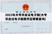 2023年大专毕业证电子版(大专毕业证电子版原件在哪里查询)