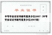 中专毕业证证书编号是多少位2007（中专毕业证证书编号是多少位2007级）