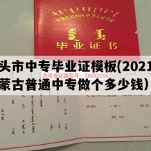 包头市中专毕业证模板(2021年内蒙古普通中专做个多少钱）