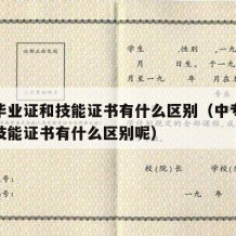 中专毕业证和技能证书有什么区别（中专毕业证和技能证书有什么区别呢）