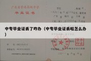 中专毕业证丢了咋办（中专毕业证丢啦怎么办）